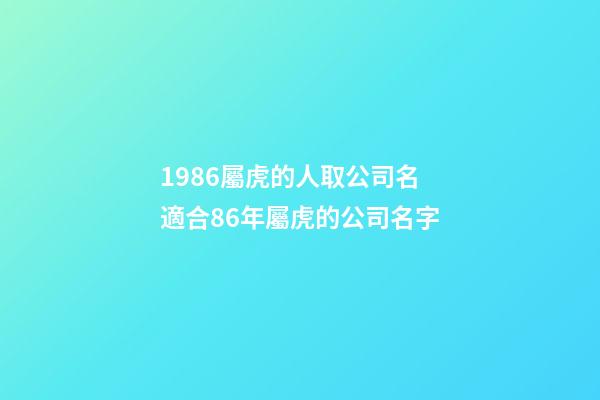1986屬虎的人取公司名 適合86年屬虎的公司名字-第1張-公司起名-玄機派